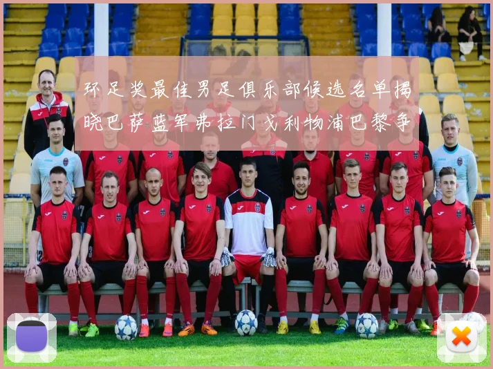 环足奖最佳男足俱乐部候选名单揭晓巴萨蓝军弗拉门戈利物浦巴黎争夺荣誉