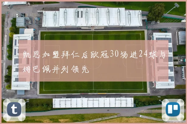 凯恩加盟拜仁后欧冠30场进24球与姆巴佩并列领先