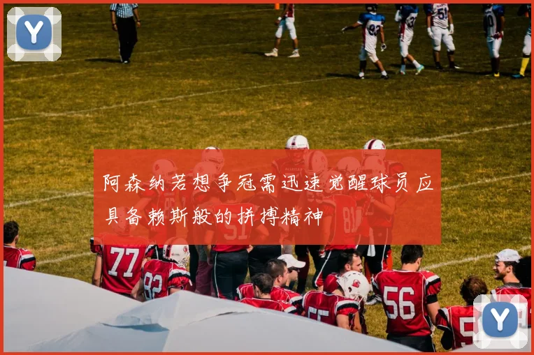 阿森纳若想争冠需迅速觉醒球员应具备赖斯般的拼搏精神