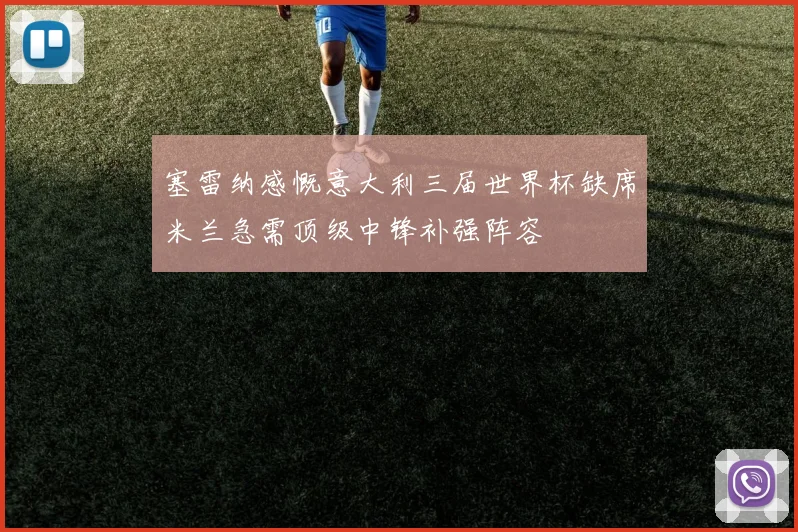 塞雷纳感慨意大利三届世界杯缺席米兰急需顶级中锋补强阵容