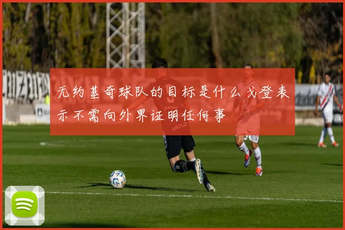无约基奇球队的目标是什么戈登表示不需向外界证明任何事