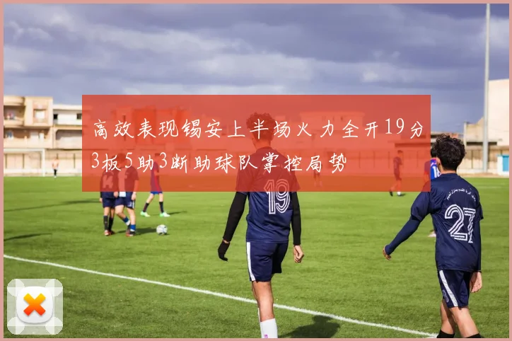 高效表现锡安上半场火力全开19分3板5助3断助球队掌控局势