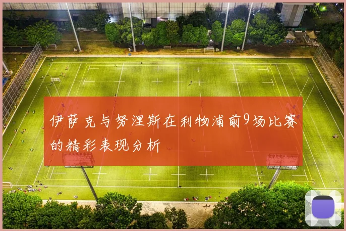 伊萨克与努涅斯在利物浦前9场比赛的精彩表现分析