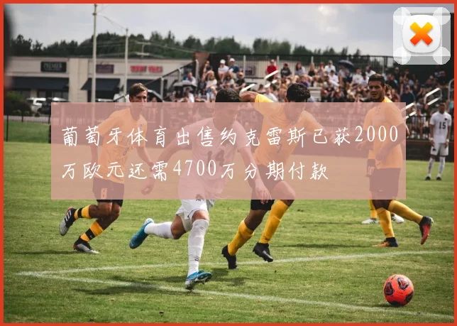 葡萄牙体育出售约克雷斯已获2000万欧元还需4700万分期付款