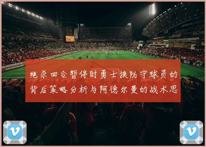 绝杀回合暂停时勇士换防守球员的背后策略分析与阿德尔曼的战术思考