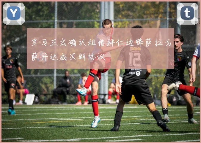 罗马正式确认租借拜仁边锋萨拉戈萨并达成买断协议