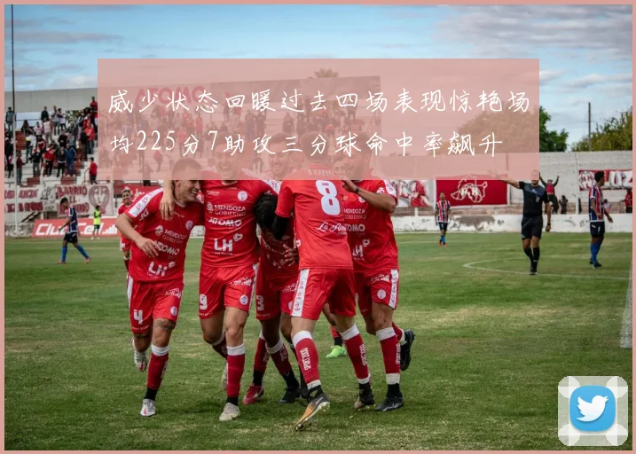 威少状态回暖过去四场表现惊艳场均225分7助攻三分球命中率飙升