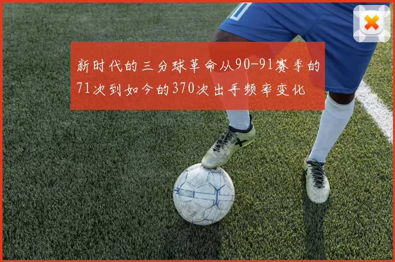 新时代的三分球革命从90-91赛季的71次到如今的370次出手频率变化