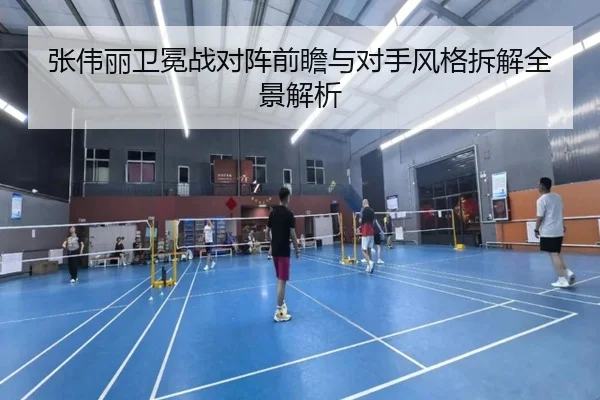 张伟丽卫冕战对阵前瞻与对手风格拆解全景解析